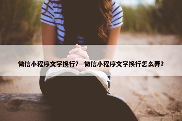 微信小程序文字换行？ 微信小程序文字换行怎么弄？