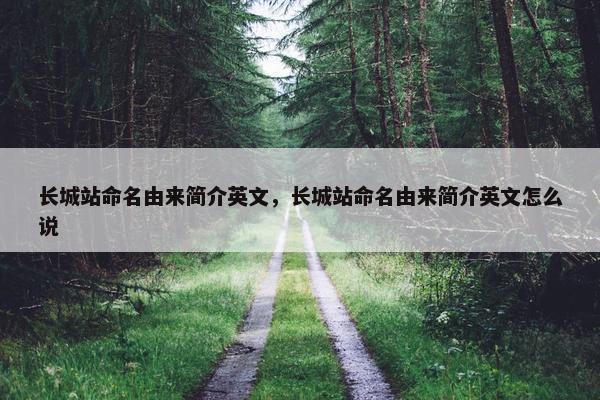 长城站命名由来简介英文，长城站命名由来简介英文怎么说