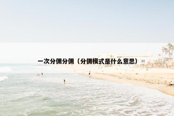 一次分佣分佣（分佣模式是什么意思）