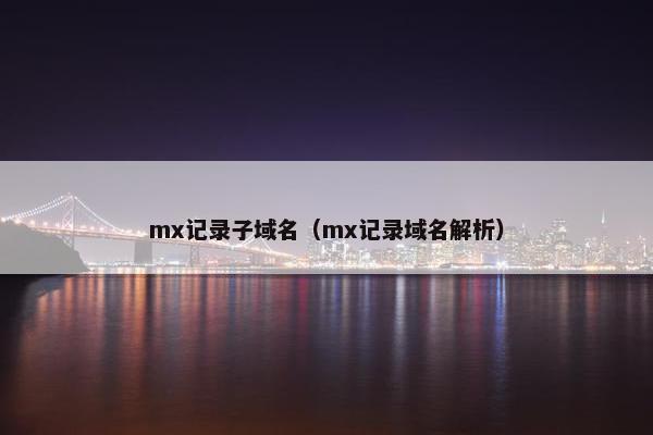 mx记录子域名（mx记录域名解析）