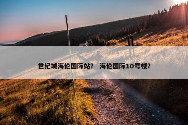 世纪城海伦国际站？ 海伦国际10号楼？