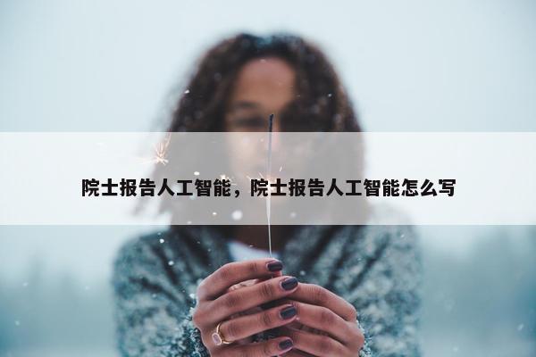 院士报告人工智能，院士报告人工智能怎么写