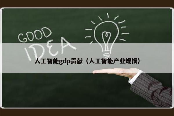 人工智能gdp贡献（人工智能产业规模）