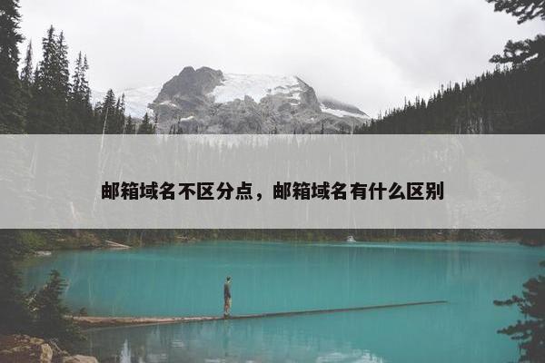 邮箱域名不区分点，邮箱域名有什么区别