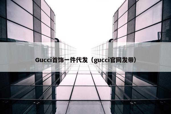 Gucci首饰一件代发（gucci官网发带）