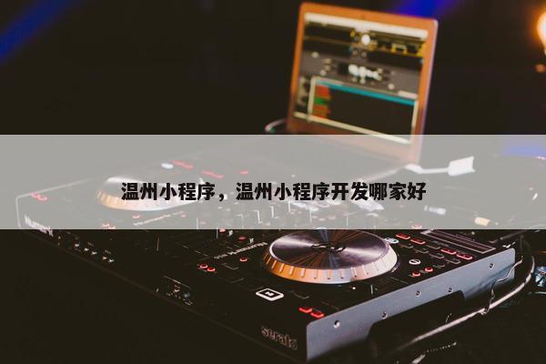 温州小程序，温州小程序开发哪家好