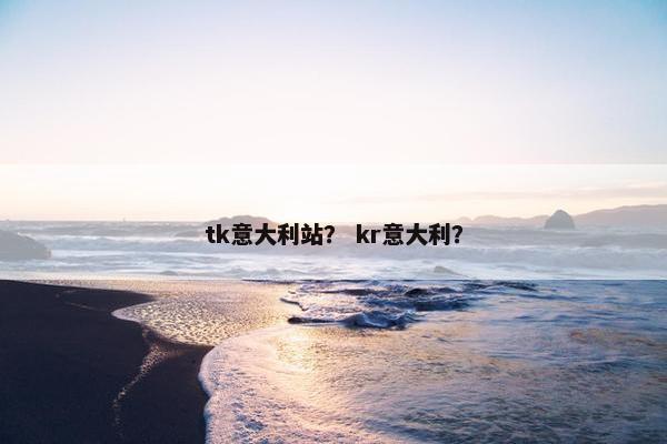 tk意大利站？ kr意大利？
