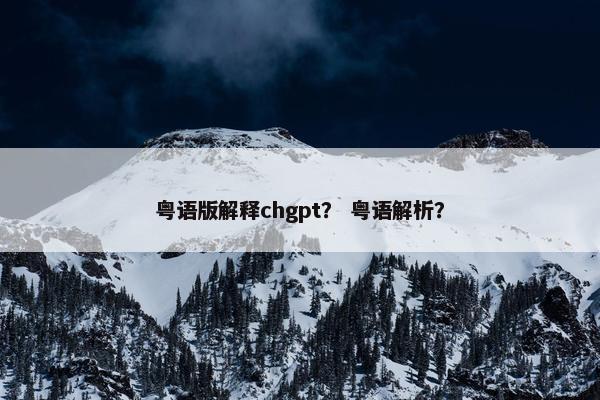 粤语版解释chgpt？ 粤语解析？