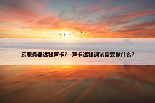 云服务器远程声卡？ 声卡远程调试需要做什么？