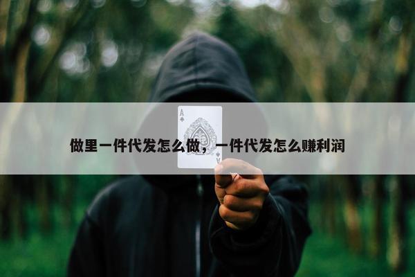 做里一件代发怎么做，一件代发怎么赚利润