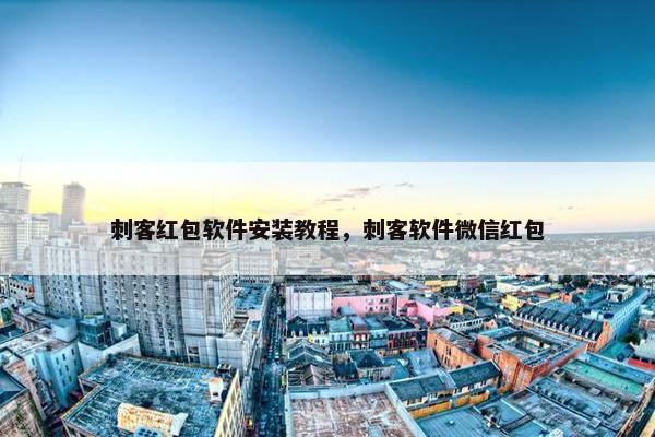 刺客红包软件安装教程，刺客软件微信红包