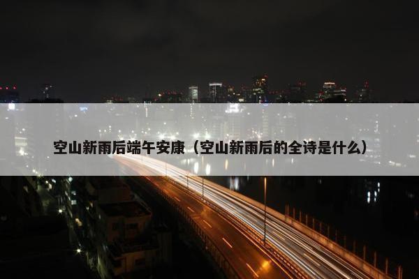 空山新雨后端午安康（空山新雨后的全诗是什么）