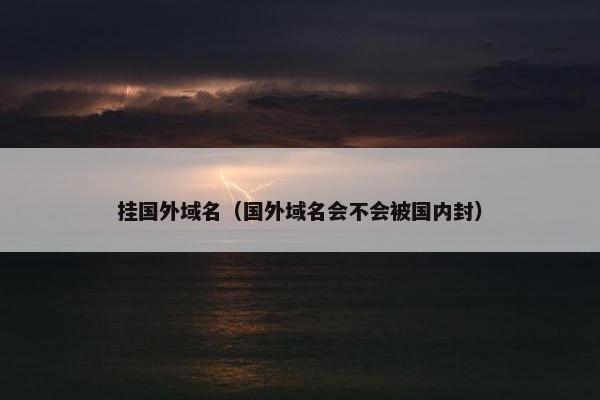 挂国外域名（国外域名会不会被国内封）