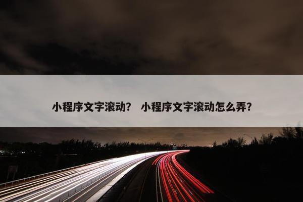 小程序文字滚动？ 小程序文字滚动怎么弄？