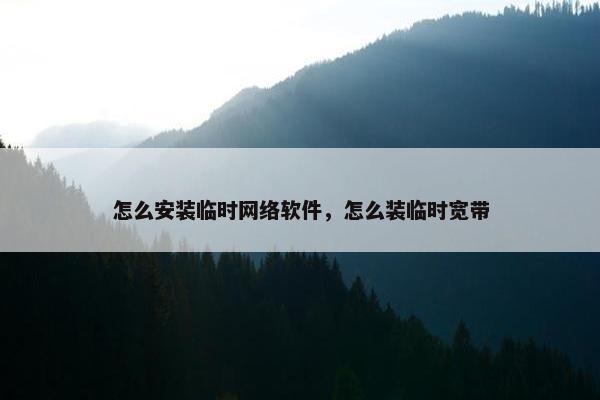 怎么安装临时网络软件，怎么装临时宽带