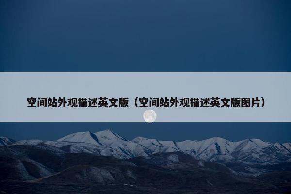 空间站外观描述英文版（空间站外观描述英文版图片）