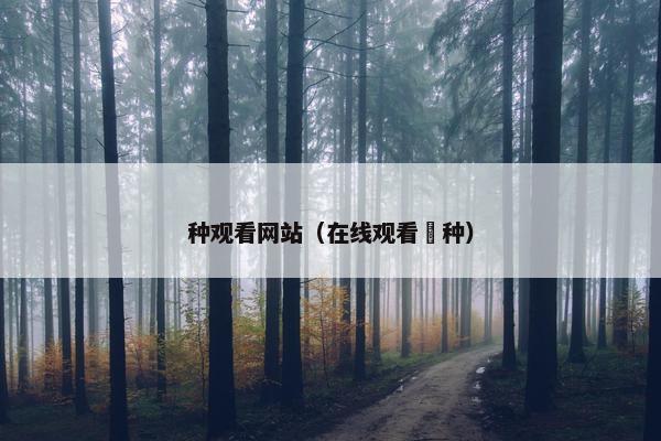 种观看网站（在线观看喰种）