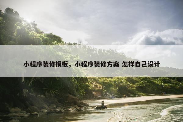 小程序装修模板，小程序装修方案 怎样自己设计