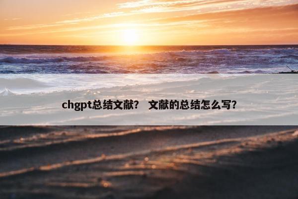 chgpt总结文献？ 文献的总结怎么写？