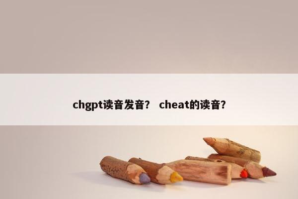 chgpt读音发音？ cheat的读音？
