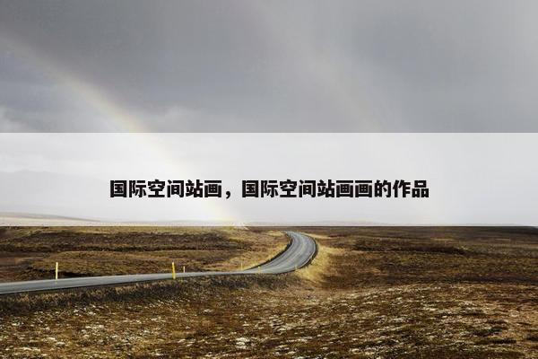 国际空间站画，国际空间站画画的作品