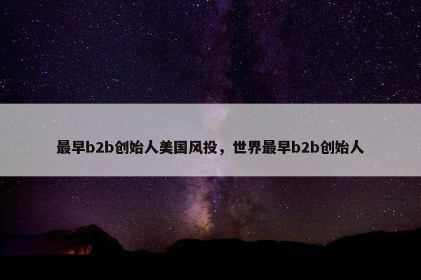 最早b2b创始人美国风投，世界最早b2b创始人