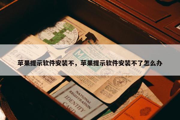苹果提示软件安装不，苹果提示软件安装不了怎么办