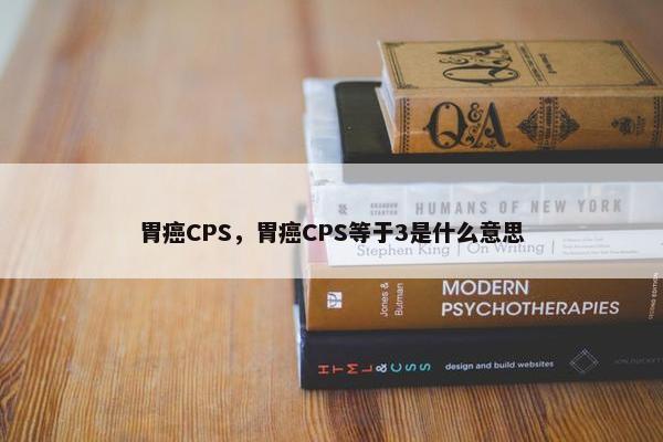 胃癌CPS，胃癌CPS等于3是什么意思