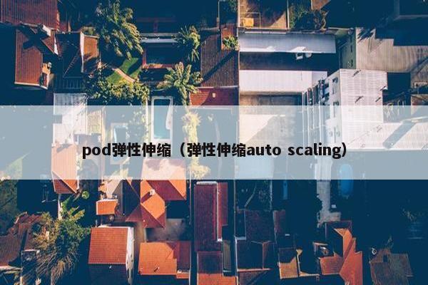 pod弹性伸缩（弹性伸缩auto scaling）