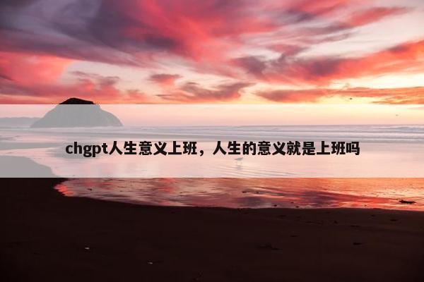chgpt人生意义上班，人生的意义就是上班吗