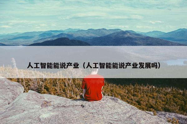 人工智能能说产业（人工智能能说产业发展吗）