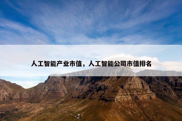 人工智能产业市值，人工智能公司市值排名