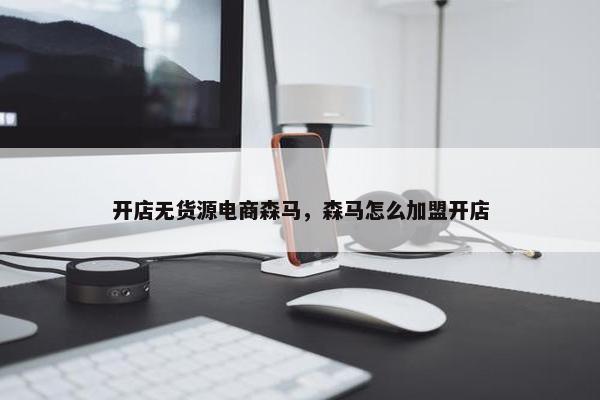 开店无货源电商森马，森马怎么加盟开店