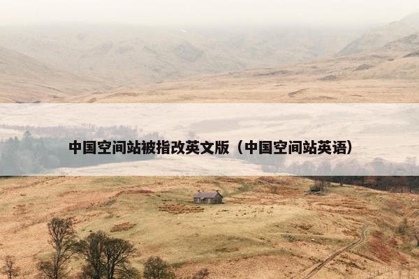 中国空间站被指改英文版（中国空间站英语）