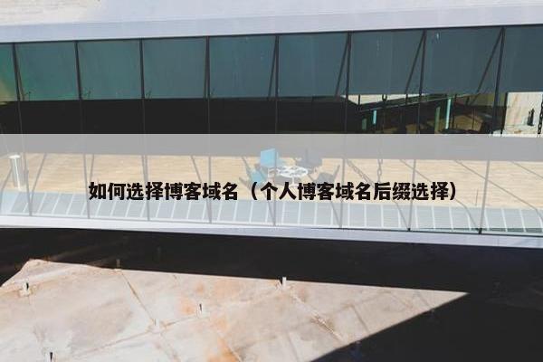 如何选择博客域名（个人博客域名后缀选择）
