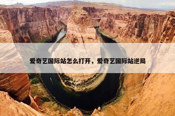 爱奇艺国际站怎么打开，爱奇艺国际站逆局