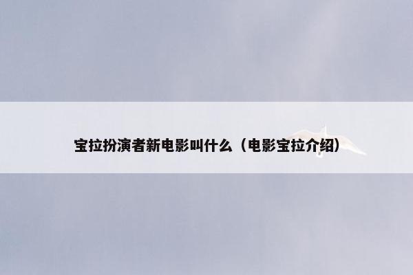 宝拉扮演者新电影叫什么（电影宝拉介绍）