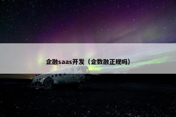 企融saas开发（企数融正规吗）