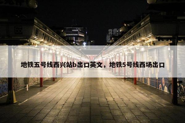 地铁五号线西兴站b出口英文，地铁5号线西场出口