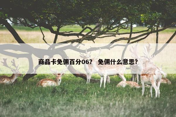 商品卡免佣百分06？ 免佣什么意思？