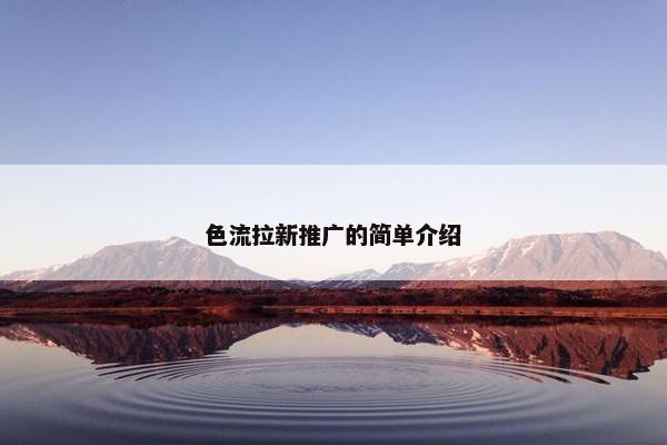 色流拉新推广的简单介绍