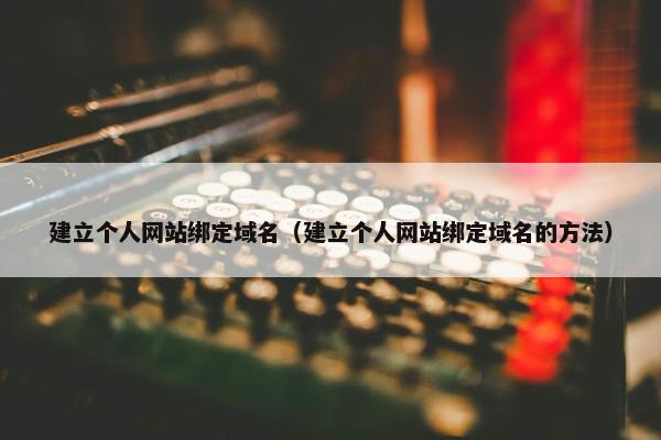 建立个人网站绑定域名（建立个人网站绑定域名的方法）