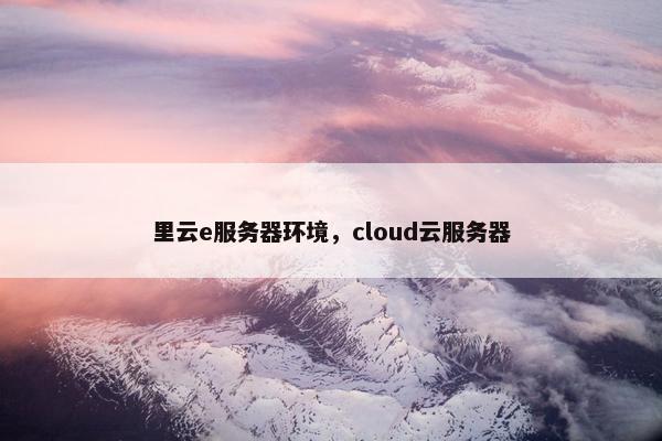 里云e服务器环境，cloud云服务器