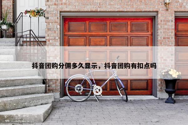 抖音团购分佣多久显示，抖音团购有扣点吗