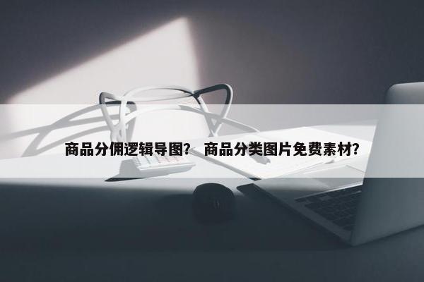 商品分佣逻辑导图？ 商品分类图片免费素材？