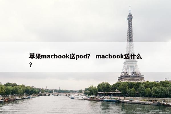 苹果macbook送pod？ macbook送什么？