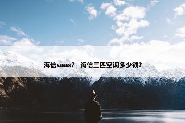 海信saas？ 海信三匹空调多少钱？