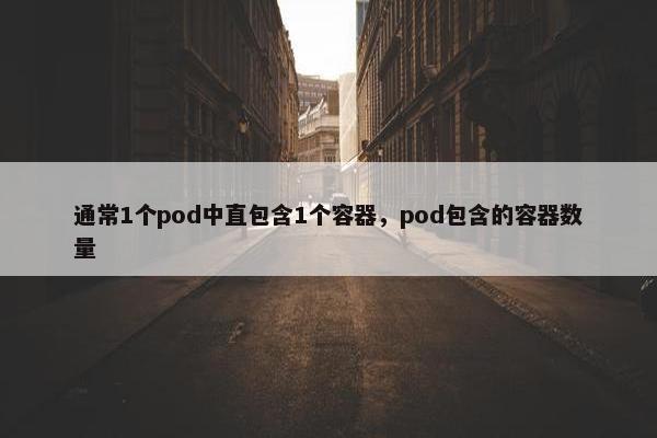通常1个pod中直包含1个容器，pod包含的容器数量