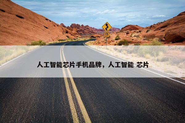 人工智能芯片手机品牌，人工智能 芯片