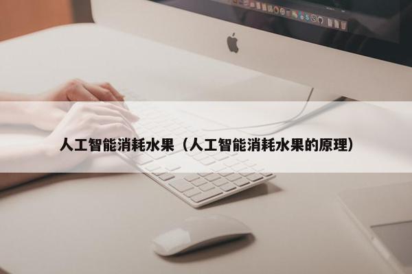 人工智能消耗水果（人工智能消耗水果的原理）